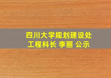 四川大学规划建设处工程科长 李丽 公示